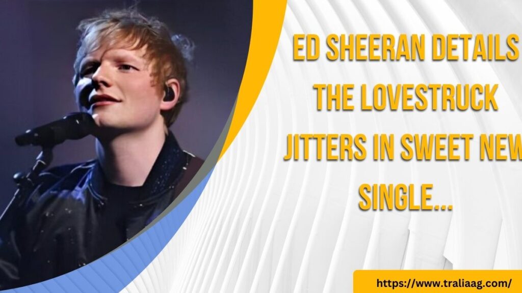 Ed Sheeran details the lovestruck jitters in sweet new single... (6)